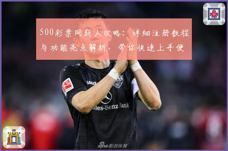 500彩票网新人攻略：详细注册教程与功能亮点解析，带你快速上手便捷操作