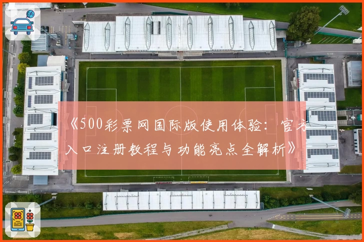 《500彩票网国际版使用体验：官方入口注册教程与功能亮点全解析》