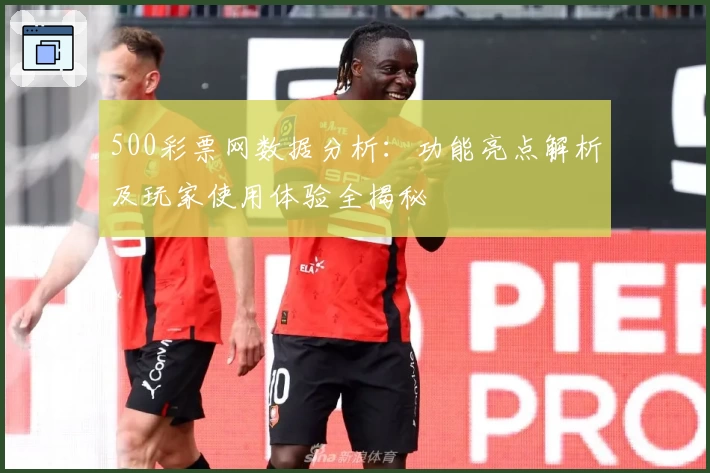 500彩票网数据分析：功能亮点解析及玩家使用体验全揭秘