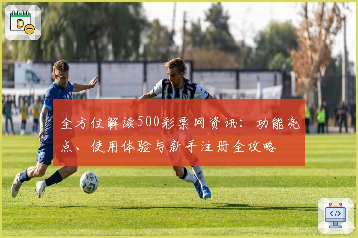 全方位解读500彩票网资讯：功能亮点、使用体验与新手注册全攻略