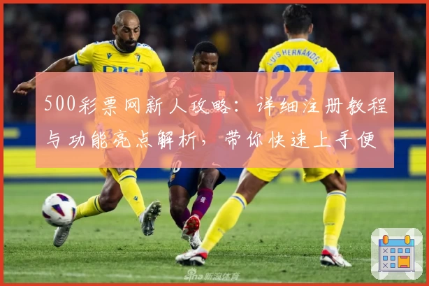 500彩票网新人攻略:详细注册教程与功能亮点解析,带你快速上手便捷操作