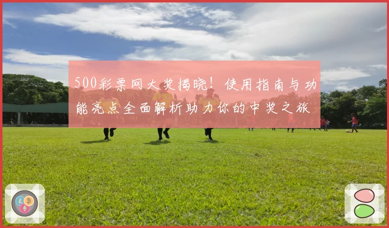 500彩票网大奖揭晓!使用指南与功能亮点全面解析助力你的中奖之旅