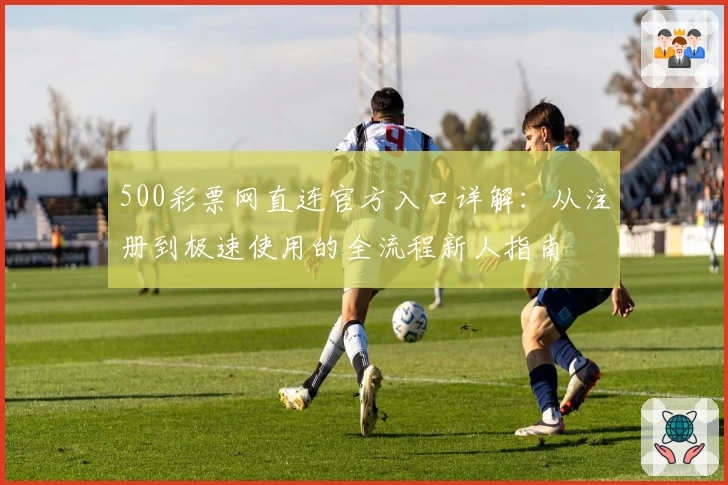 500彩票网直连官方入口详解：从注册到极速使用的全流程新人指南