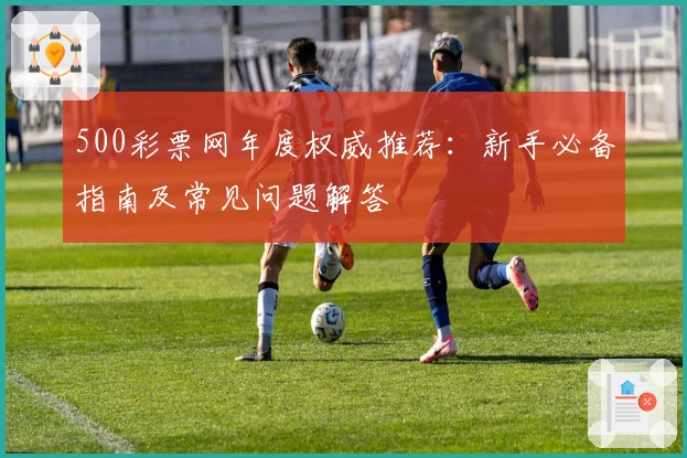 500彩票网年度权威推荐：新手必备指南及常见问题解答