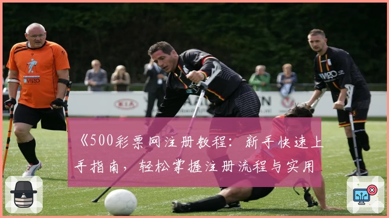 《500彩票网注册教程：新手快速上手指南，轻松掌握注册流程与实用技巧》