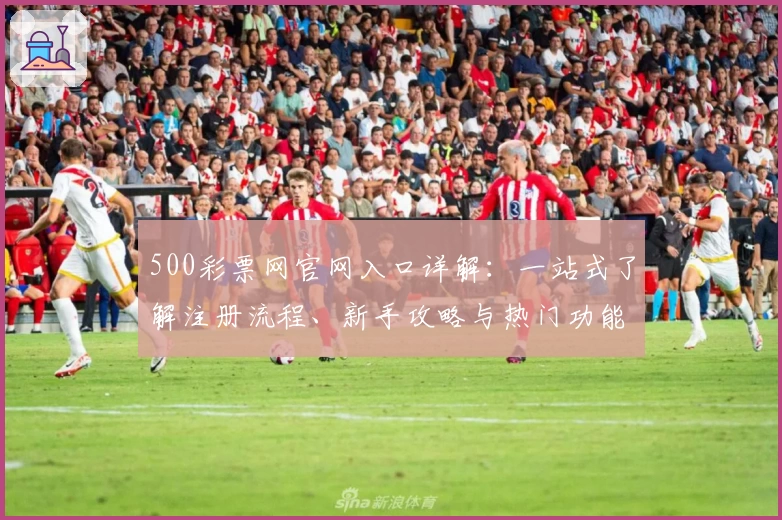 500彩票网官网入口详解：一站式了解注册流程、新手攻略与热门功能亮点推荐