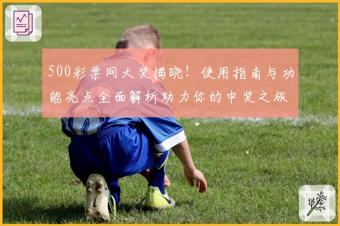500彩票网大奖揭晓！使用指南与功能亮点全面解析助力你的中奖之旅