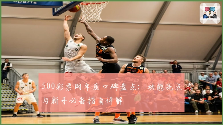 500彩票网年度口碑盘点：功能亮点与新手必备指南详解
