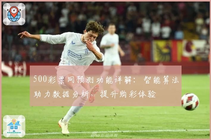 500彩票网预测功能详解：智能算法助力数据分析，提升购彩体验