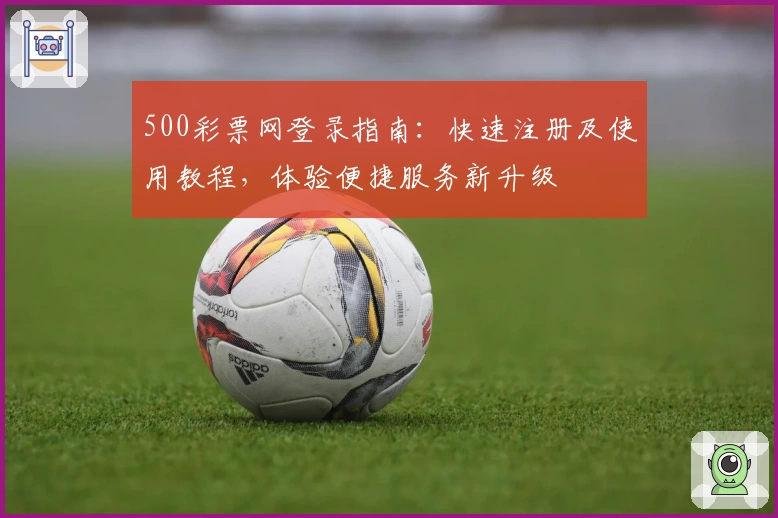 500彩票网登录指南：快速注册及使用教程，体验便捷服务新升级