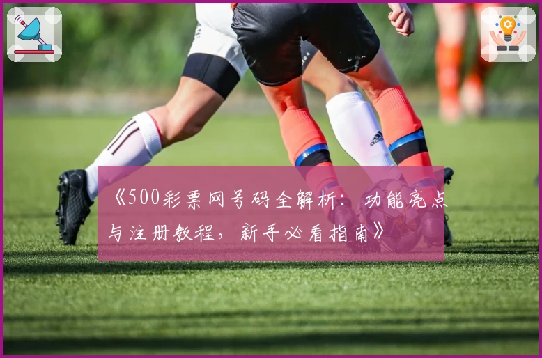 《500彩票网号码全解析：功能亮点与注册教程，新手必看指南》