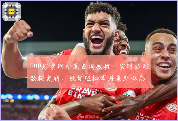 500彩票网结果查询教程：实时追踪数据更新，教你轻松掌握最新动态