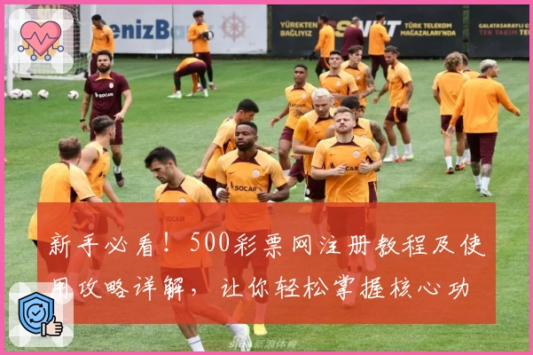 新手必看！500彩票网注册教程及使用攻略详解，让你轻松掌握核心功能