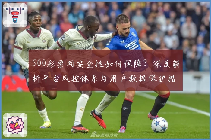 500彩票网安全性如何保障？深度解析平台风控体系与用户数据保护措施