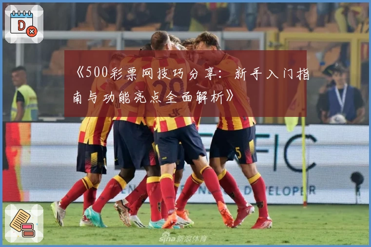 《500彩票网技巧分享：新手入门指南与功能亮点全面解析》