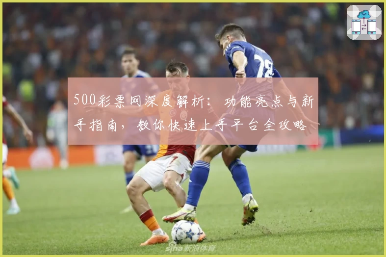 500彩票网深度解析:功能亮点与新手指南,教你快速上手平台全攻略