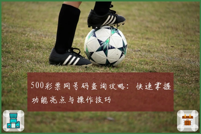 500彩票网号码查询攻略：快速掌握功能亮点与操作技巧