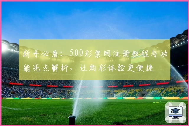 新手必看：500彩票网注册教程与功能亮点解析，让购彩体验更便捷