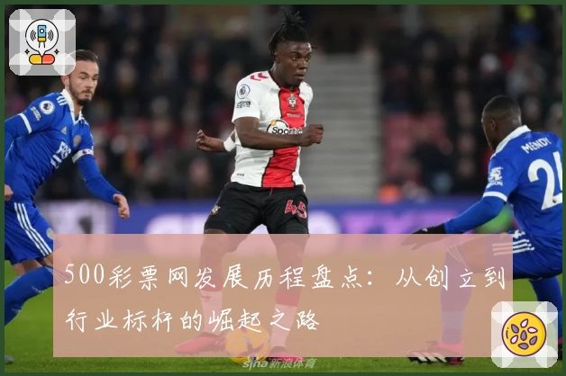 500彩票网发展历程盘点：从创立到行业标杆的崛起之路