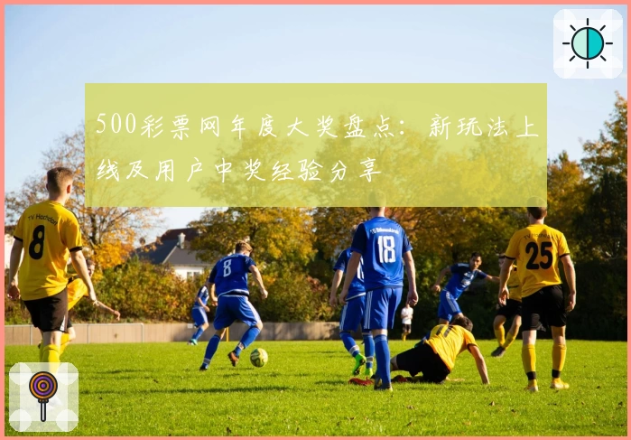 500彩票网年度大奖盘点:新玩法上线及用户中奖经验分享