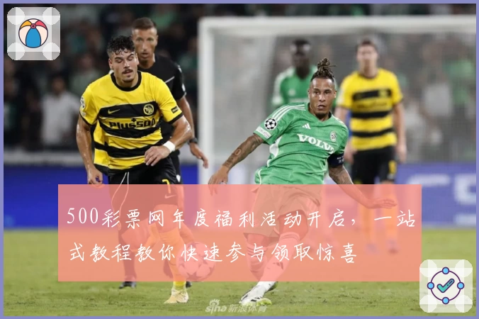 500彩票网年度福利活动开启，一站式教程教你快速参与领取惊喜