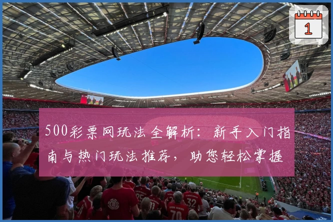 500彩票网玩法全解析:新手入门指南与热门玩法推荐,助您轻松掌握核心技巧