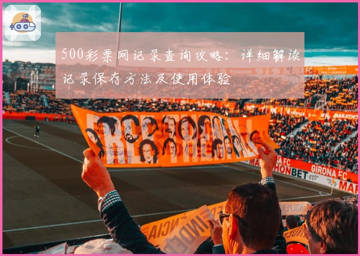 500彩票网记录查询攻略：详细解读记录保存方法及使用体验