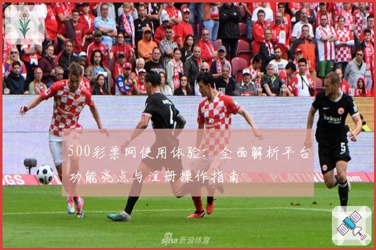 500彩票网使用体验：全面解析平台功能亮点与注册操作指南