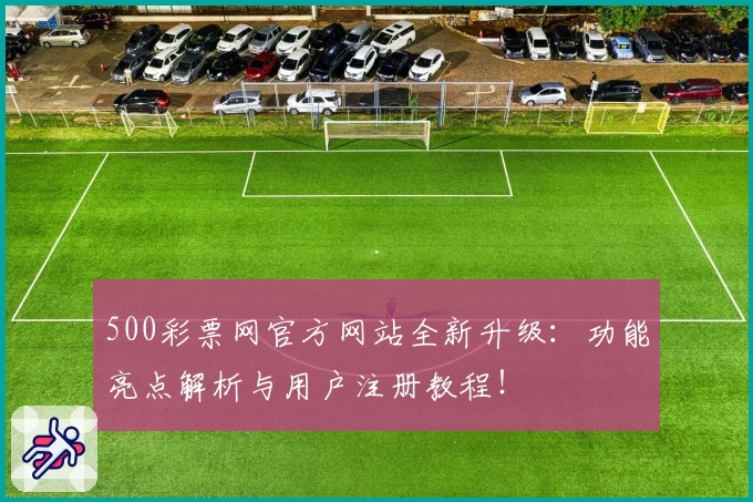 500彩票网官方网站全新升级：功能亮点解析与用户注册教程！