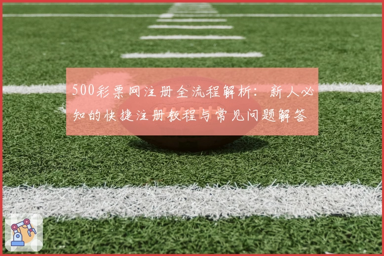 500彩票网注册全流程解析：新人必知的快捷注册教程与常见问题解答