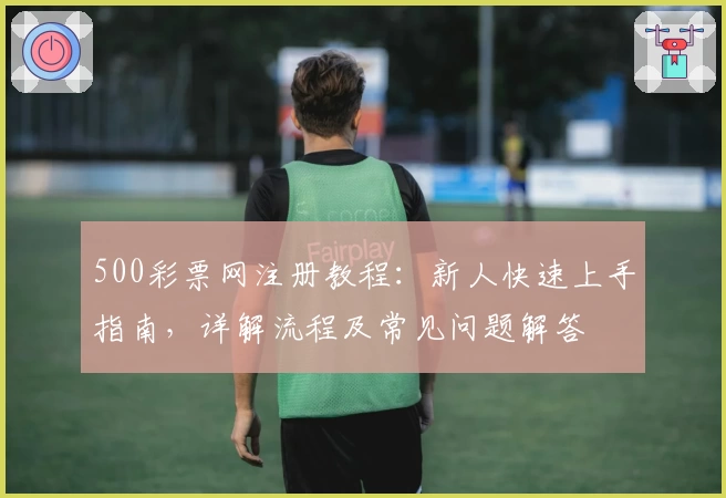 500彩票网注册教程：新人快速上手指南，详解流程及常见问题解答