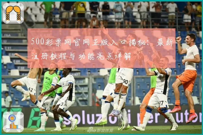 500彩票网官网正版入口揭秘：最新注册教程与功能亮点详解