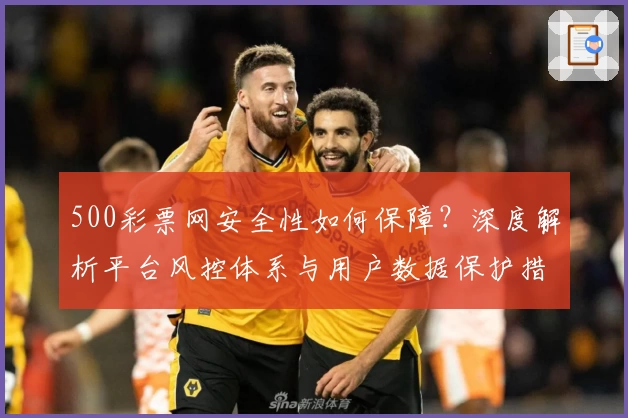500彩票网安全性如何保障？深度解析平台风控体系与用户数据保护措施