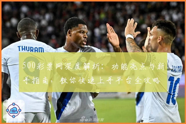 500彩票网深度解析：功能亮点与新手指南，教你快速上手平台全攻略