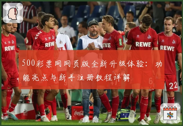 500彩票网网页版全新升级体验：功能亮点与新手注册教程详解