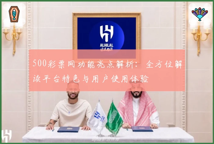 500彩票网功能亮点解析：全方位解读平台特色与用户使用体验