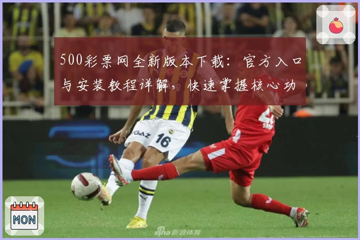 500彩票网全新版本下载：官方入口与安装教程详解，快速掌握核心功能亮点